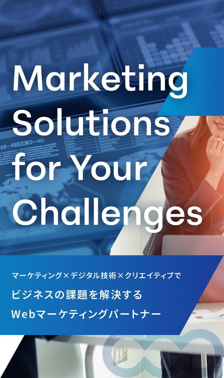Marketing Solutions  for Your Challenges マーケティング×デジタル技術×クリエイティブでビジネスの課題を解決するWebマーケティングパートナー